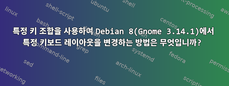 특정 키 조합을 사용하여 Debian 8(Gnome 3.14.1)에서 특정 키보드 레이아웃을 변경하는 방법은 무엇입니까?