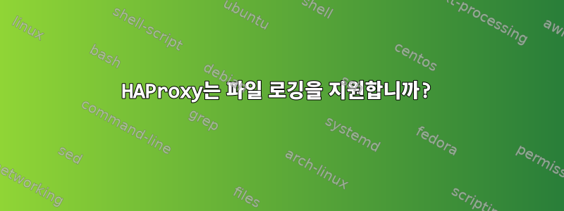 HAProxy는 파일 로깅을 지원합니까?