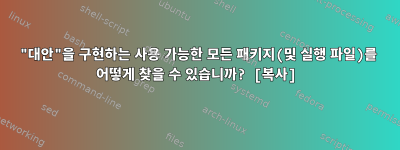 "대안"을 구현하는 사용 가능한 모든 패키지(및 실행 파일)를 어떻게 찾을 수 있습니까? [복사]