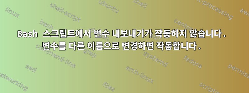 Bash 스크립트에서 변수 내보내기가 작동하지 않습니다. 변수를 다른 이름으로 변경하면 작동합니다.