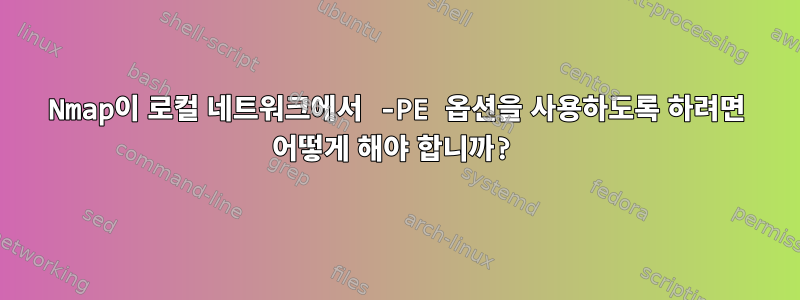 Nmap이 로컬 네트워크에서 -PE 옵션을 사용하도록 하려면 어떻게 해야 합니까?