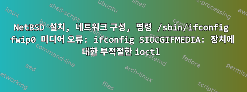 NetBSD 설치, 네트워크 구성, 명령 /sbin/ifconfig fwip0 미디어 오류: ifconfig SIOCGIFMEDIA: 장치에 대한 부적절한 ioctl