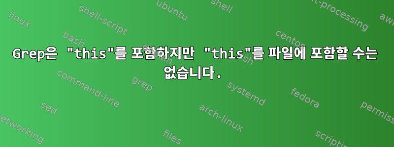 Grep은 "this"를 포함하지만 "this"를 파일에 포함할 수는 없습니다.