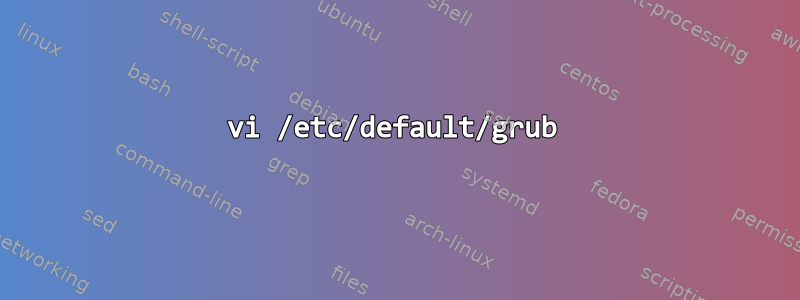 vi /etc/default/grub