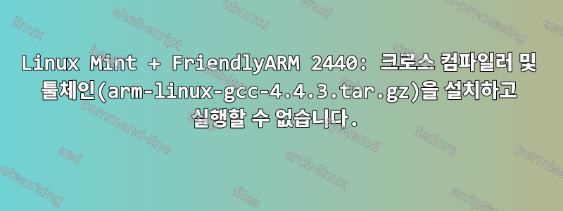 Linux Mint + FriendlyARM 2440: 크로스 컴파일러 및 툴체인(arm-linux-gcc-4.4.3.tar.gz)을 설치하고 실행할 수 없습니다.