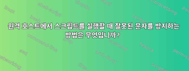 원격 호스트에서 스크립트를 실행할 때 잘못된 문자를 방지하는 방법은 무엇입니까?