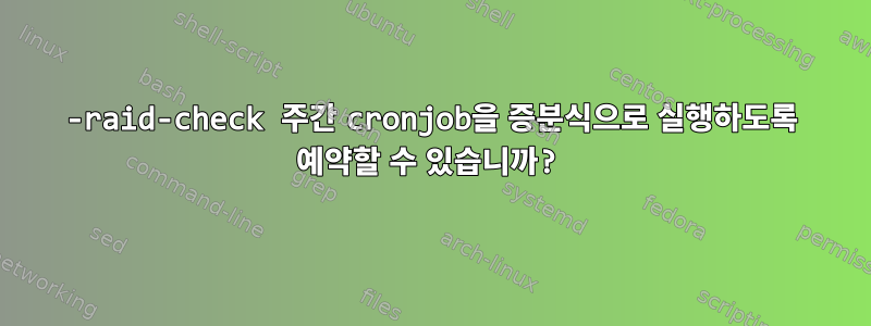 99-raid-check 주간 cronjob을 증분식으로 실행하도록 예약할 수 있습니까?