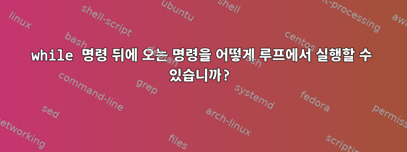 while 명령 뒤에 오는 명령을 어떻게 루프에서 실행할 수 있습니까?