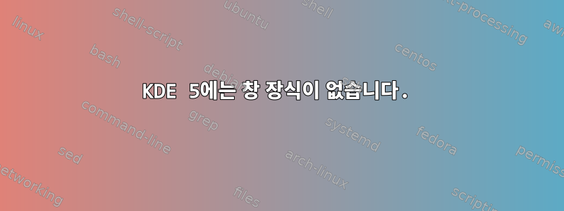 KDE 5에는 창 장식이 없습니다.