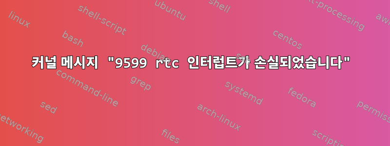 커널 메시지 "9599 rtc 인터럽트가 손실되었습니다"