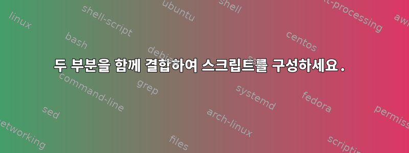 두 부분을 함께 결합하여 스크립트를 구성하세요.