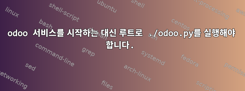 odoo 서비스를 시작하는 대신 루트로 ./odoo.py를 실행해야 합니다.