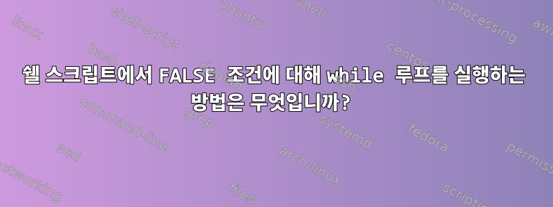 쉘 스크립트에서 FALSE 조건에 대해 while 루프를 실행하는 방법은 무엇입니까?