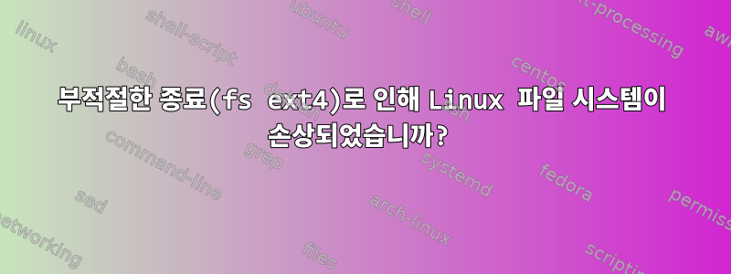 부적절한 종료(fs ext4)로 인해 Linux 파일 시스템이 손상되었습니까?