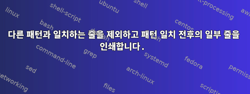 다른 패턴과 일치하는 줄을 제외하고 패턴 일치 전후의 일부 줄을 인쇄합니다.