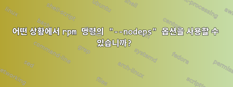 어떤 상황에서 rpm 명령의 "--nodeps" 옵션을 사용할 수 있습니까?