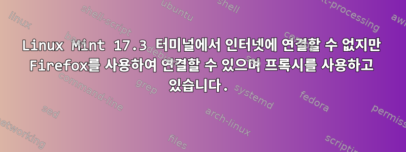 Linux Mint 17.3 터미널에서 인터넷에 연결할 수 없지만 Firefox를 사용하여 연결할 수 있으며 프록시를 사용하고 있습니다.