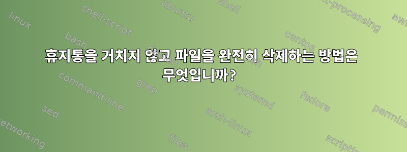 휴지통을 거치지 않고 파일을 완전히 삭제하는 방법은 무엇입니까?