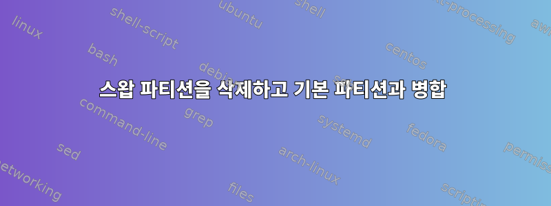 스왑 파티션을 삭제하고 기본 파티션과 병합