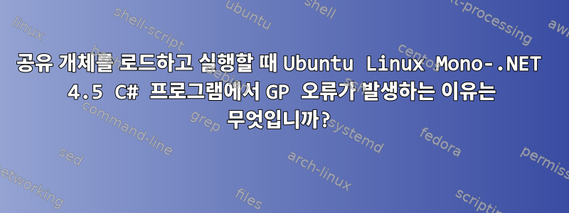 공유 개체를 로드하고 실행할 때 Ubuntu Linux Mono-.NET 4.5 C# 프로그램에서 GP 오류가 발생하는 이유는 무엇입니까?