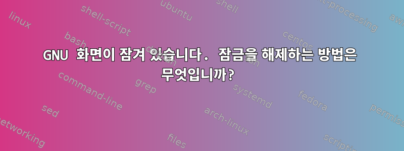 GNU 화면이 잠겨 있습니다. 잠금을 해제하는 방법은 무엇입니까?