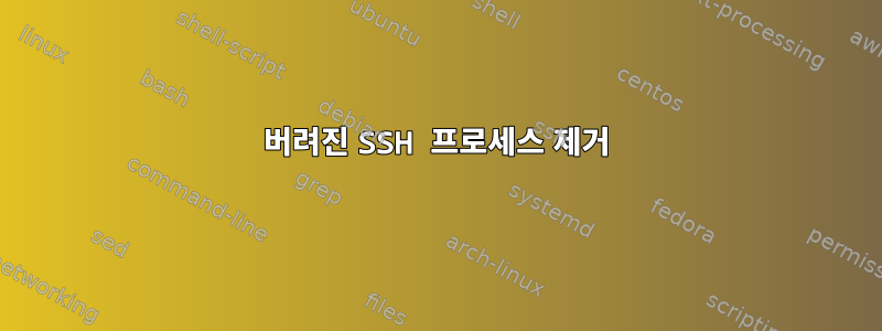 버려진 SSH 프로세스 제거