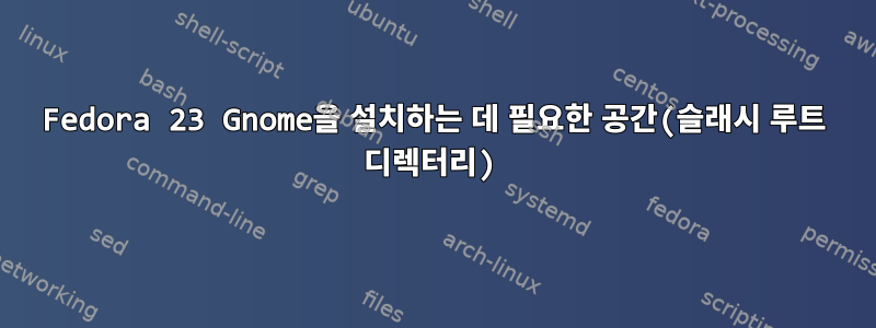 Fedora 23 Gnome을 설치하는 데 필요한 공간(슬래시 루트 디렉터리)