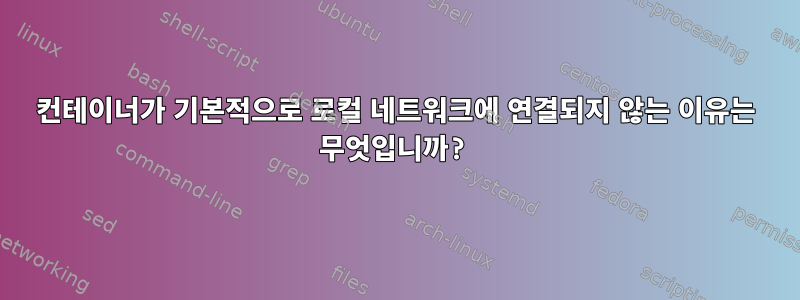 컨테이너가 기본적으로 로컬 네트워크에 연결되지 않는 이유는 무엇입니까?