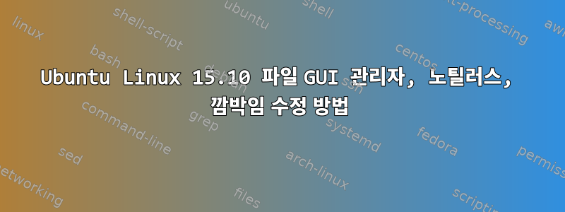 Ubuntu Linux 15.10 파일 GUI 관리자, 노틸러스, 깜박임 수정 방법