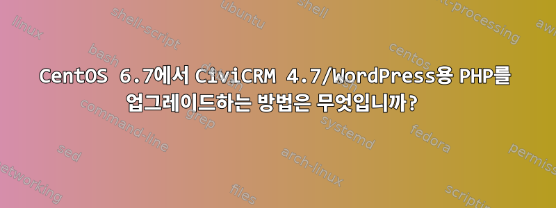 CentOS 6.7에서 CiviCRM 4.7/WordPress용 PHP를 업그레이드하는 방법은 무엇입니까?