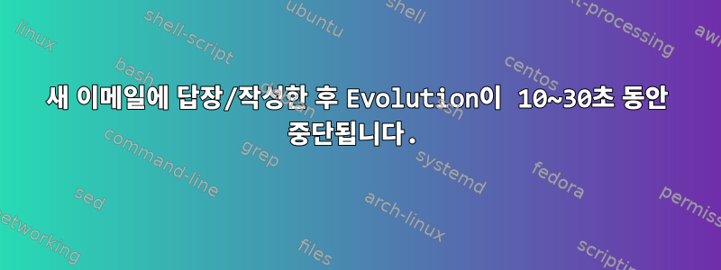 새 이메일에 답장/작성한 후 Evolution이 10~30초 동안 중단됩니다.