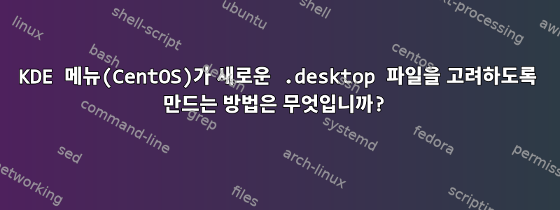 KDE 메뉴(CentOS)가 새로운 .desktop 파일을 고려하도록 만드는 방법은 무엇입니까?