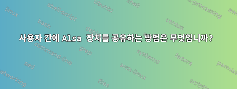 사용자 간에 Alsa 장치를 공유하는 방법은 무엇입니까?