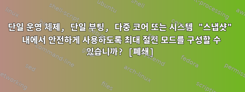 단일 운영 체제, 단일 부팅, 다중 코어 또는 시스템 "스냅샷" 내에서 안전하게 사용하도록 최대 절전 모드를 구성할 수 있습니까? [폐쇄]