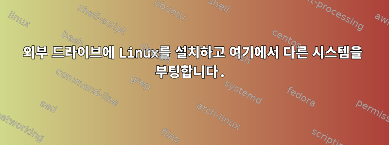 외부 드라이브에 Linux를 설치하고 여기에서 다른 시스템을 부팅합니다.