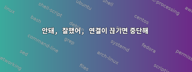 안돼, 잘했어, 연결이 끊기면 중단해