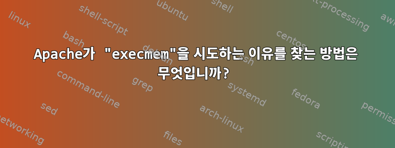 Apache가 "execmem"을 시도하는 이유를 찾는 방법은 무엇입니까?