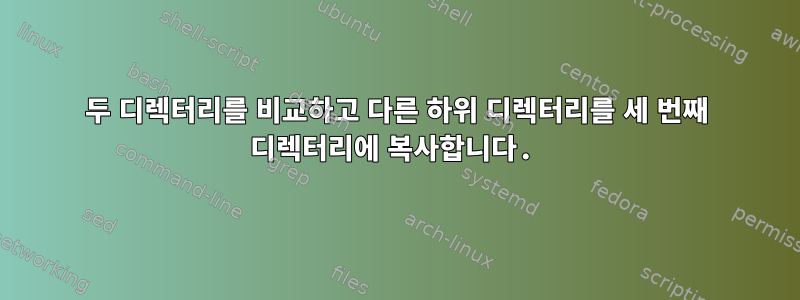 두 디렉터리를 비교하고 다른 하위 디렉터리를 세 번째 디렉터리에 복사합니다.