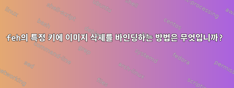 feh의 특정 키에 이미지 삭제를 바인딩하는 방법은 무엇입니까?