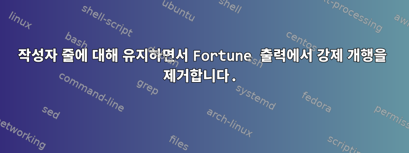 작성자 줄에 대해 유지하면서 Fortune 출력에서 ​​강제 개행을 제거합니다.