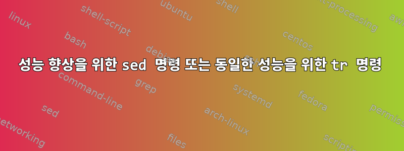 성능 향상을 위한 sed 명령 또는 동일한 성능을 위한 tr 명령