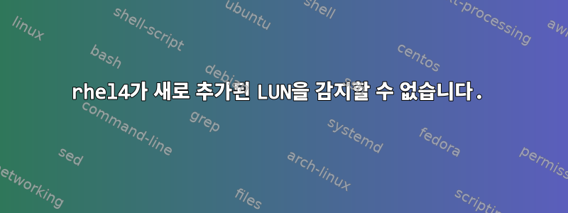 rhel4가 새로 추가된 LUN을 감지할 수 없습니다.