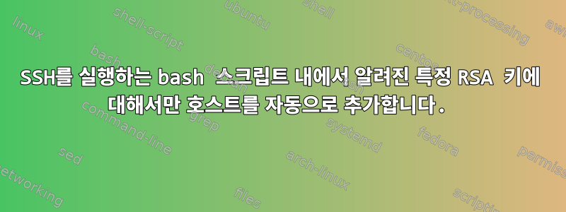 SSH를 실행하는 bash 스크립트 내에서 알려진 특정 RSA 키에 대해서만 호스트를 자동으로 추가합니다.