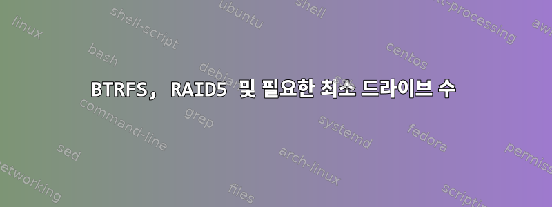 BTRFS, RAID5 및 필요한 최소 드라이브 수