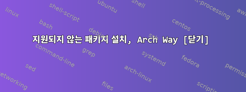 지원되지 않는 패키지 설치, Arch Way [닫기]