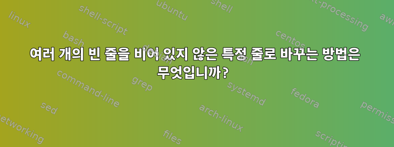 여러 개의 빈 줄을 비어 있지 않은 특정 줄로 바꾸는 방법은 무엇입니까?