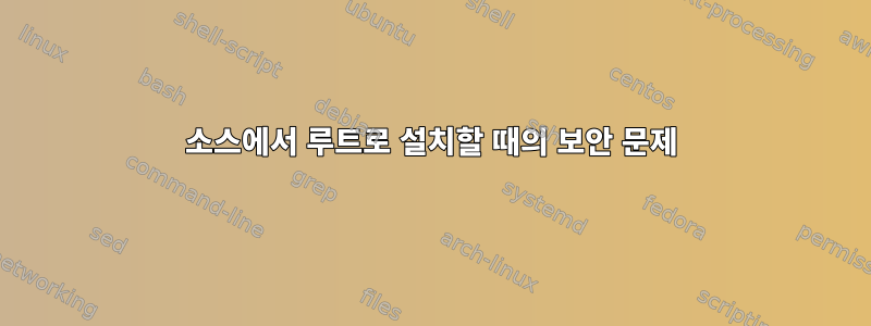 소스에서 루트로 설치할 때의 보안 문제