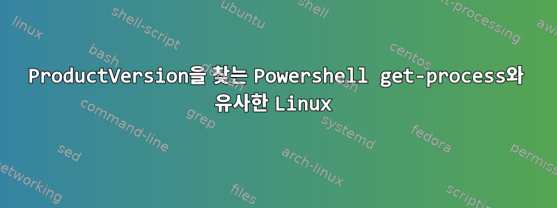 ProductVersion을 찾는 Powershell get-process와 유사한 Linux