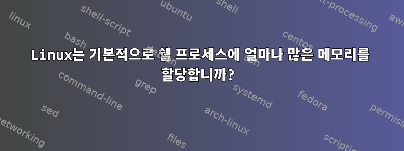 Linux는 기본적으로 쉘 프로세스에 얼마나 많은 메모리를 할당합니까?