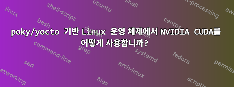 poky/yocto 기반 Linux 운영 체제에서 NVIDIA CUDA를 어떻게 사용합니까?